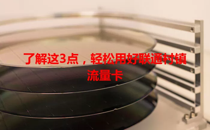 了解这3点，轻松用好联通村镇流量卡