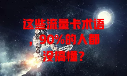 这些流量卡术语，90%的人都没搞懂？