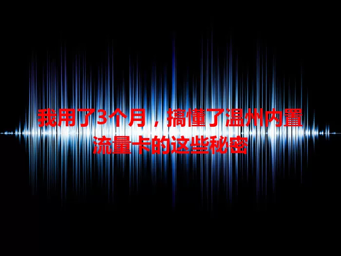 我用了3个月，搞懂了温州内置流量卡的这些秘密