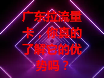 广东拉流量卡，你真的了解它的优势吗？