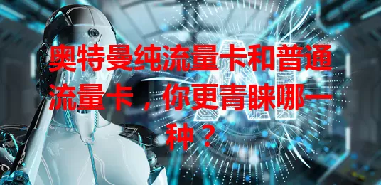 奥特曼纯流量卡和普通流量卡，你更青睐哪一种？
