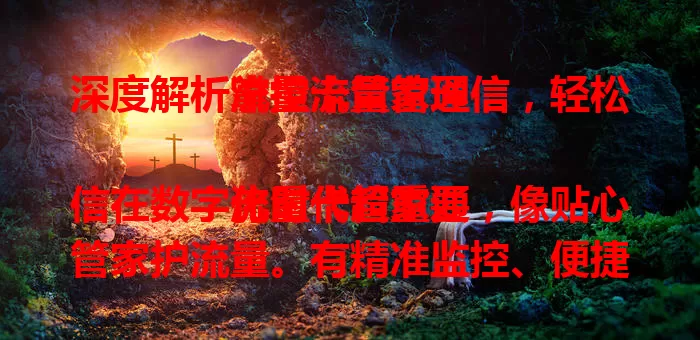 深度解析流量卡管家通信，轻松掌控流量管理

流量卡管家通信在数字化时代超重要，像贴心管家护流量。有精准监控、便捷套餐管理、智能预警，还防恶意偷跑，让你畅享网络，掌控流量，通信更安心顺畅