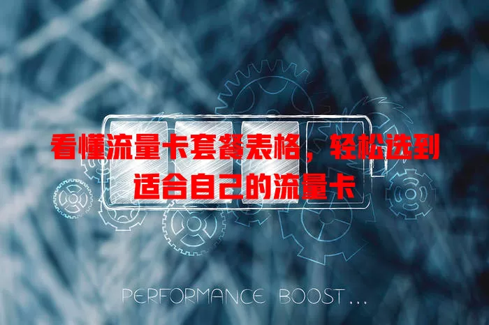 看懂流量卡套餐表格，轻松选到适合自己的流量卡