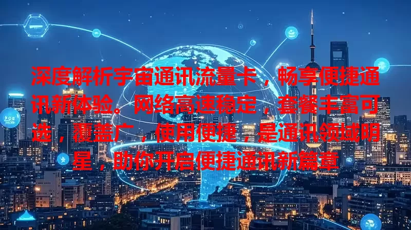 深度解析宇宙通讯流量卡，畅享便捷通讯新体验。网络高速稳定，套餐丰富可选，覆盖广，使用便捷，是通讯领域明星，助你开启便捷通讯新篇章