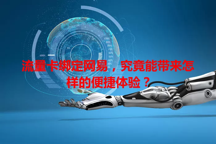 流量卡绑定网易，究竟能带来怎样的便捷体验？