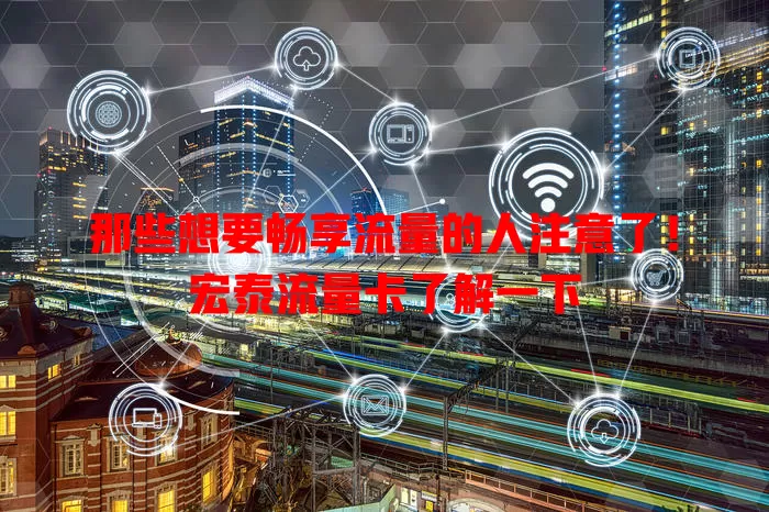 那些想要畅享流量的人注意了！宏泰流量卡了解一下