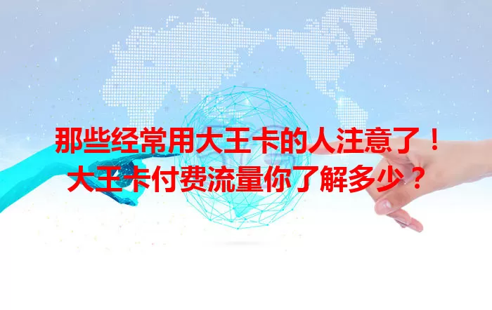 那些经常用大王卡的人注意了！大王卡付费流量你了解多少？