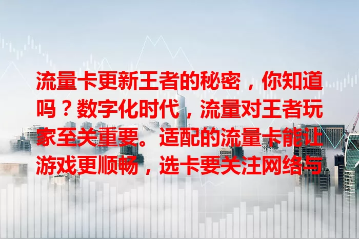 流量卡更新王者的秘密，你知道吗？数字化时代，流量对王者玩家至关重要。适配的流量卡能让游戏更顺畅，选卡要关注网络与套餐，快来用它更新王者体验，开启精彩游戏之旅！