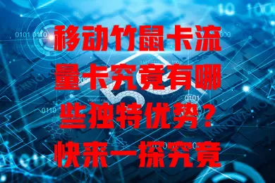 移动竹鼠卡流量卡究竟有哪些独特优势？快来一探究竟！