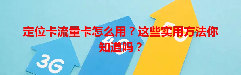 定位卡流量卡怎么用？这些实用方法你知道吗？