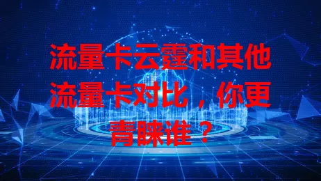 流量卡云霆和其他流量卡对比，你更青睐谁？