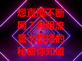 想直播不断网？月租流量卡直播的秘密你知道吗？