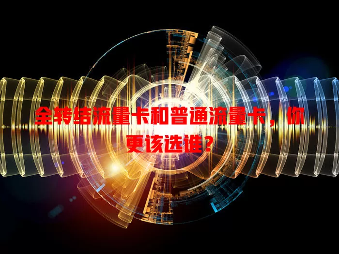 全转结流量卡和普通流量卡，你更该选谁？