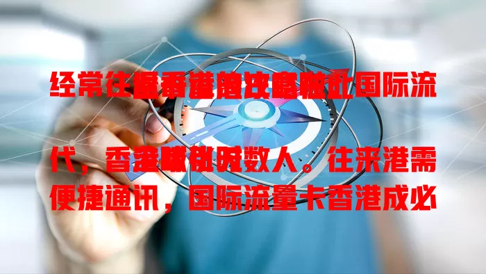 经常往返香港的注意啦：国际流量卡香港攻略在此

全球化时代，香港吸引无数人。往来港需便捷通讯，国际流量卡香港成必备。它提供便捷网络，商务、游客用着超方便，还有贴心服务，套餐多样，让你香港之行更精彩