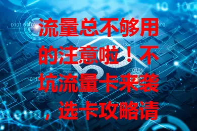 流量总不够用的注意啦！不坑流量卡来袭，选卡攻略请查收：关注套餐内容及外收费，重视网络速度、售后服务，选正规运营商，多留意这些，轻松挑到合适卡，畅享移动互联网！