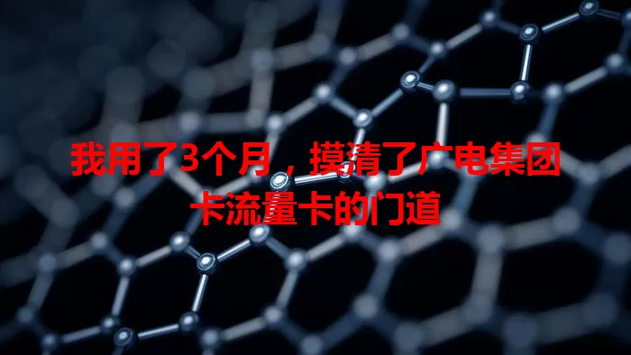 我用了3个月，摸清了广电集团卡流量卡的门道