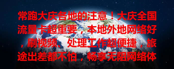 常跑大庆各地的注意！大庆全国流量卡超重要，本地外地网络好，刷视频、处理工作超便捷，旅途出差都不怕，畅享无阻网络体验！