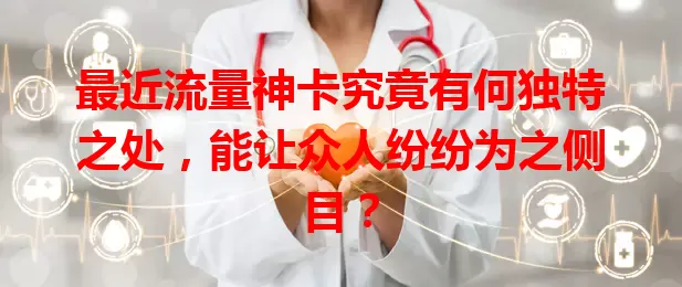 最近流量神卡究竟有何独特之处，能让众人纷纷为之侧目？