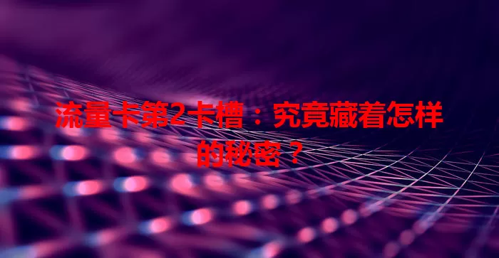 流量卡第2卡槽：究竟藏着怎样的秘密？