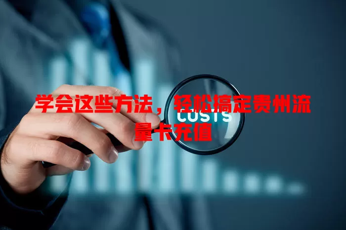 学会这些方法，轻松搞定贵州流量卡充值