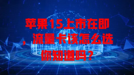 苹果15上市在即，流量卡该怎么选你知道吗？