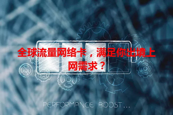 全球流量网络卡，满足你出境上网需求？