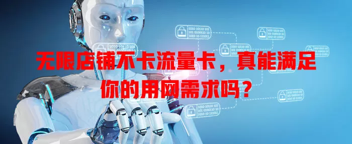 无限店铺不卡流量卡，真能满足你的用网需求吗？