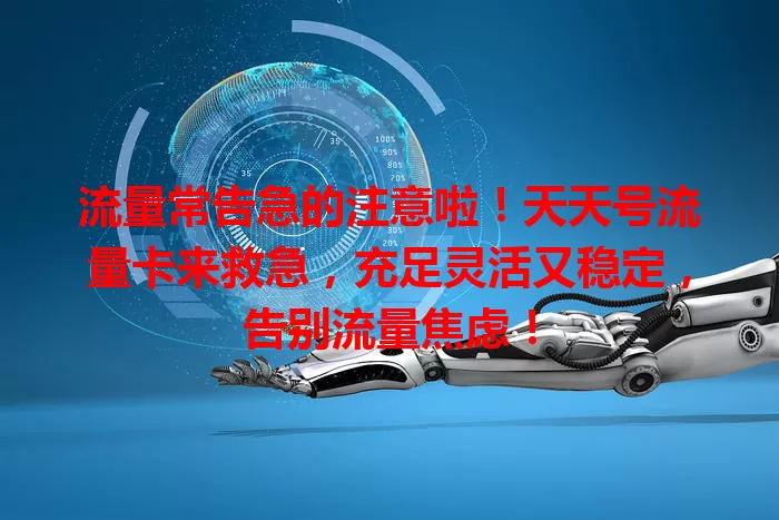 流量常告急的注意啦！天天号流量卡来救急，充足灵活又稳定，告别流量焦虑！