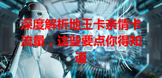 深度解析地王卡亲情卡流量，这些要点你得知道