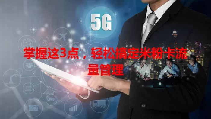掌握这3点，轻松搞定米粉卡流量管理