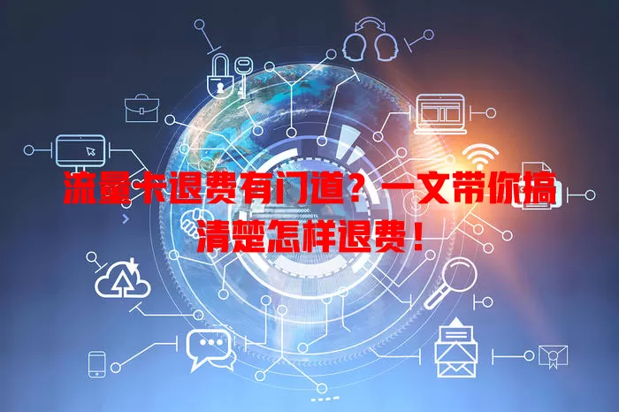 流量卡退费有门道？一文带你搞清楚怎样退费！