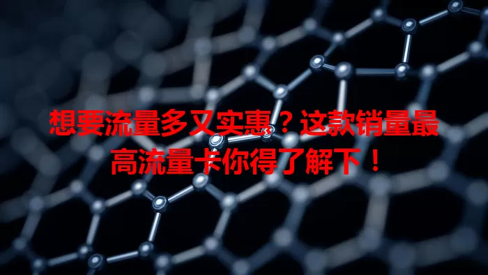 想要流量多又实惠？这款销量最高流量卡你得了解下！