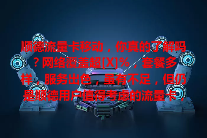 顺德流量卡移动，你真的了解吗？网络覆盖超[X]%，套餐多样，服务出色，虽有不足，但仍是顺德用户值得考虑的流量卡，未来有望带来更好体验！