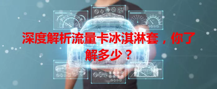 深度解析流量卡冰淇淋套，你了解多少？