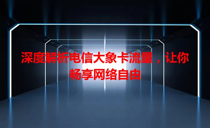 深度解析电信大象卡流量，让你畅享网络自由