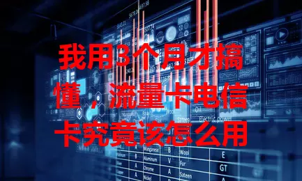我用3个月才搞懂，流量卡电信卡究竟该怎么用