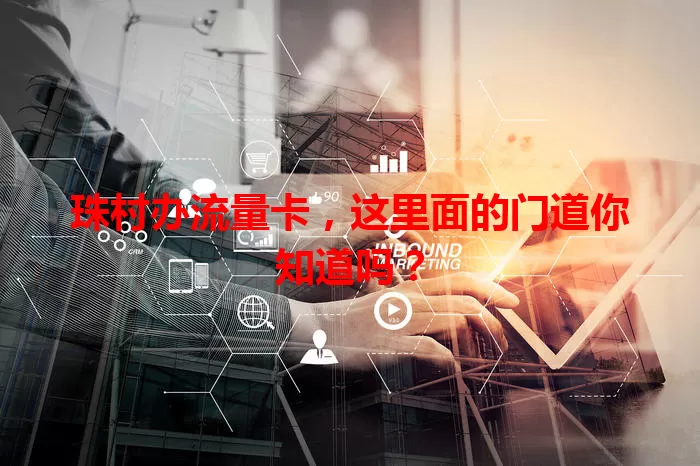 珠村办流量卡，这里面的门道你知道吗？