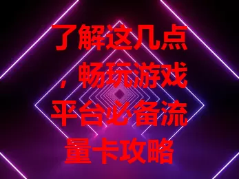 了解这几点，畅玩游戏平台必备流量卡攻略