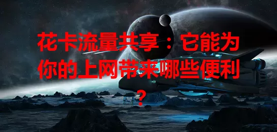 花卡流量共享：它能为你的上网带来哪些便利？