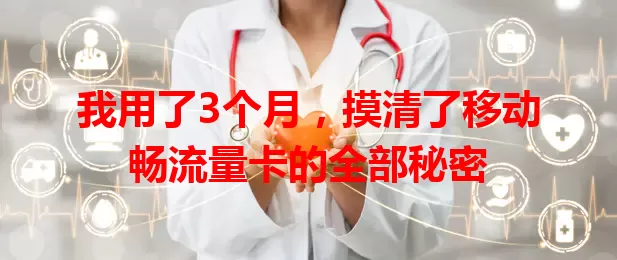 我用了3个月，摸清了移动畅流量卡的全部秘密