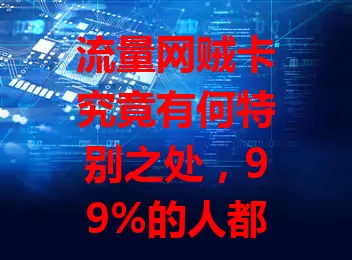 流量网贼卡究竟有何特别之处，99%的人都不清楚？