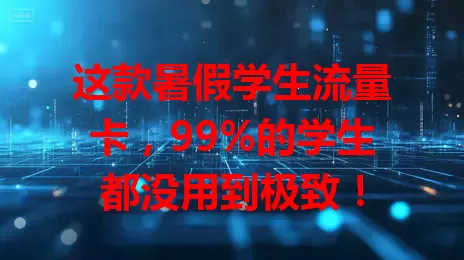 这款暑假学生流量卡，99%的学生都没用到极致！