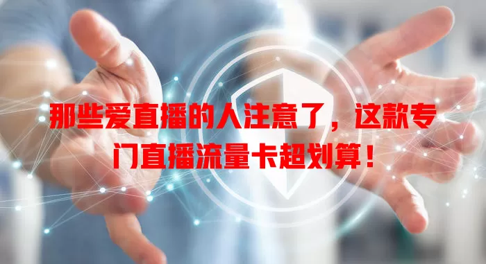 那些爱直播的人注意了，这款专门直播流量卡超划算！