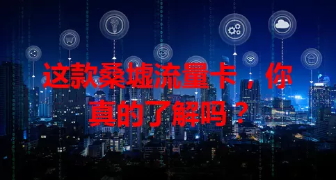 这款桑墟流量卡，你真的了解吗？