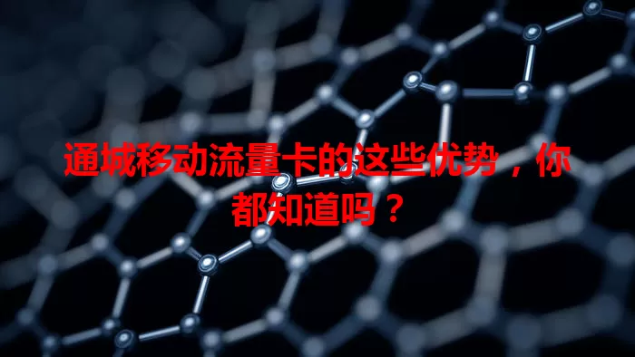 通城移动流量卡的这些优势，你都知道吗？