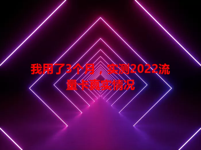 我用了3个月，实测2022流量卡真实情况
