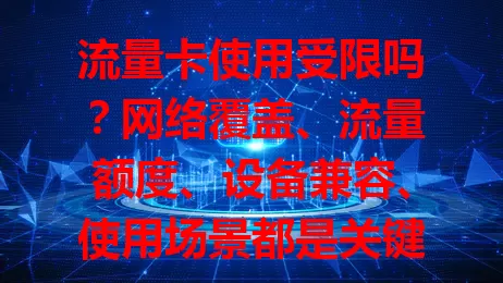 流量卡使用受限吗？网络覆盖、流量额度、设备兼容、使用场景都是关键！选卡前了解这些，避免困扰，畅享便利