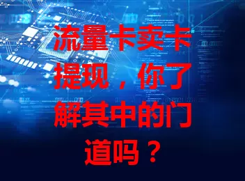 流量卡卖卡提现，你了解其中的门道吗？
