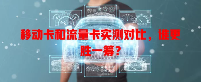 移动卡和流量卡实测对比，谁更胜一筹？