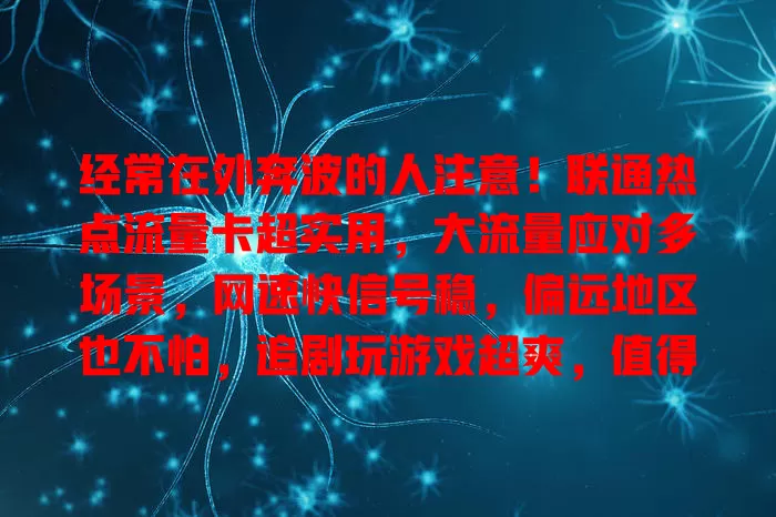 经常在外奔波的人注意！联通热点流量卡超实用，大流量应对多场景，网速快信号稳，偏远地区也不怕，追剧玩游戏超爽，值得考虑！